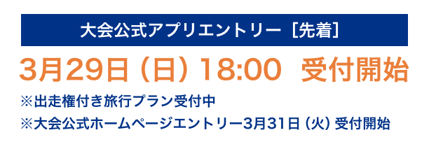 大会公式アプリエントリー［先着］3月29日（日）18:00 受付開始 ※※出走権付き旅行プラン受付中 ※大会公式ホームページエントリー3月31日（火）受付開始